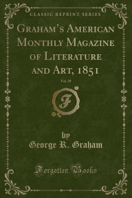 Graham's American Monthly Magazine of Literature and Art, 1851, Vol. 39 (Classic Reprint) - George R. Graham