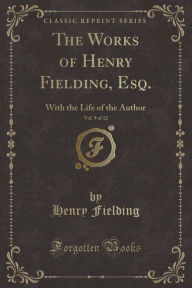 The Works of Henry Fielding, Esq., Vol. 9 of 12: With the Life of the Author; The History of Tom Jones, a Foundling (Classic Reprint) - Henry Fielding