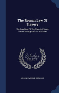 The Roman Law of Slavery: The Condition of the Slave in Private Law from Augustus to Justinian
