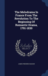 The Melodrama In France From The Revolution To The Beginning Of Romantic Drama 1791-1830 by James Frederick Mason Hardcover | Indigo Chapters