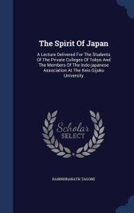 The Spirit Of Japan: A Lecture Delivered For The Students Of The Private Colleges Of Tokyo And The Members Of The Indo-japanese Association At The Keio Gijuku University - Rabindranath Tagore