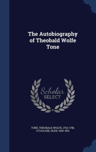 The Autobiography of Theobald Wolfe Tone - Theobald Wolfe Tone