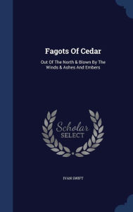 Fagots Of Cedar: Out Of The North & Blown By The Winds & Ashes And Embers - Ivan Swift