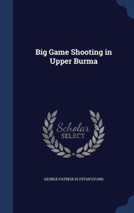 Big Game Shooting in Upper Burma - George Patrick Elystan Evans