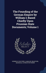 The Founding of the German Empire by William I; Based Chiefly Upon Prussian State Documents; Volume 1 - Heinrich von Sybel