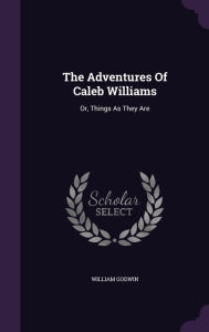 The Adventures Of Caleb Williams: Or, Things As They Are - William Godwin