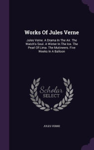 Works Of Jules Verne: Jules Verne. A Drama In The Air. The Watch's Soul. A Winter In The Ice. The Pearl Of Lima. The Mutineers. Five Weeks In A Balloon - Jules Verne