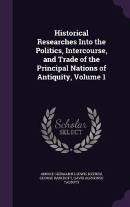 Historical Researches Into the Politics, Intercourse, and Trade of the Principal Nations of Antiquity, Volume 1 - Arnold Hermann Ludwig Heeren