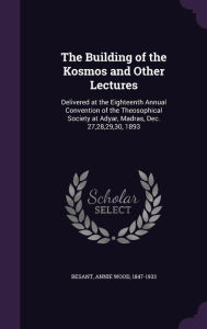 The Building of the Kosmos and Other Lectures: Delivered at the Eighteenth Annual Convention of the Theosophical Society at Adyar, Madras, Dec. 27,28,29,30, 1893 -  Annie Wood Besant, Hardcover