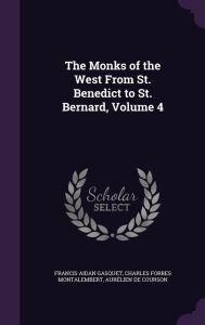 The Monks of the West From St. Benedict to St. Bernard, Volume 4 - Francis Aidan Gasquet
