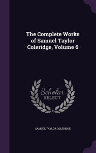 The Complete Works of Samuel Taylor Coleridge, Volume 6 - Samuel Taylor Coleridge