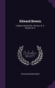 Edward Bowen: A Memoir by the Rev. the Hon. W. E. Bowen, M. A - William Edward Bowen