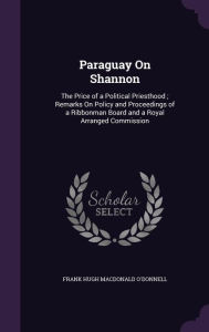 Paraguay On Shannon: The Price of a Political Priesthood ; Remarks On Policy and Proceedings of a Ribbonman Board and a Royal Arranged Commission -  Frank Hugh Macdonald O'Donnell, Hardcover