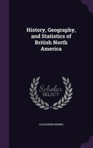 History, Geography, and Statistics of British North America - Alexander Monro