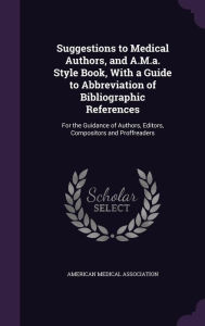 Suggestions to Medical Authors, and A.M.a. Style Book, With a Guide to Abbreviation of Bibliographic References: For the Guidance of Authors, Editors, Compositors and Proffreaders -  American Medical Association, Hardcover