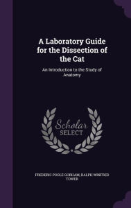 A Laboratory Guide for the Dissection of the Cat: An Introduction to the Study of Anatomy -  Frederic Poole Gorham, Hardcover