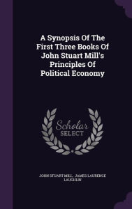 A Synopsis Of The First Three Books Of John Stuart Mill's Principles Of Political Economy