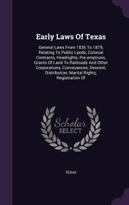 Early Laws Of Texas: General Laws From 1836 To 1879, Relating To Public Lands, Colonial Contracts, Headrights, Pre-emptions, Grants Of Land To Railroads And Other Corporations, Conveyances, Descent, Distribution, Marital Rights, Registration Of -  Hardcover