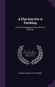 A Flat Iron For A Farthing: Or, Some Passages In The Life Of An Only Son - Juliana Horatia Gatty Ewing