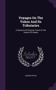 Voyages On The Yukon And Its Tributaries: A Narrative Of Summer Travel In The Interior Of Alaska