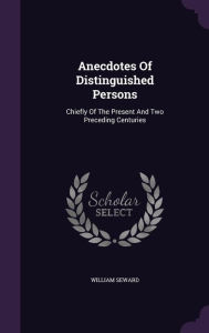 Anecdotes Of Distinguished Persons: Chiefly Of The Present And Two Preceding Centuries - William Seward