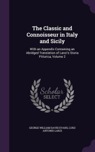 The Classic and Connoisseur in Italy and Sicily: With an Appendix Containing an Abridged Translation of Lanzi's Storia Pittorica, Volume 2 - George William David Evans