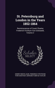 St. Petersburg and London in the Years 1852-1864: Reminiscences of Count Charles Frederick Vitzthum Von Eckstaedt, Volume 2