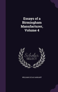 Essays of a Birmingham Manufacturer, Volume 4 - William Lucas Sargant