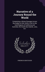 Narrative of a Journey Round the World: Comprising a Winter-Passage Across the Andes to Chili; With a Visit to the Gold Regions of California and Australia, the South Sea Islands, Java, & C -  Friedrich Gerst cker, Hardcover