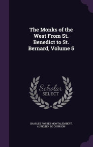 The Monks of the West From St. Benedict to St. Bernard, Volume 5 - Charles Forbes Montalembert