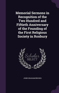 Memorial Sermons in Recognition of the Two Hundred and Fiftieth Anniversary of the Founding of the First Religious Society in Roxbury -  John Graham Brooks, Hardcover