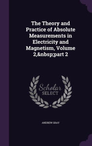 The Theory and Practice of Absolute Measurements in Electricity and Magnetism, Volume 2, part 2 - Andrew Gray