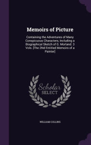 Memoirs of Picture: Containing the Adventures of Many Conspicuous Characters, Including a Biographical Sketch of G. Mor