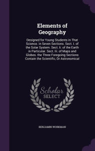 Elements of Geography: Designed for Young Students in That Science. in Seven Sections. Sect. I. of the Solar System. Sect.