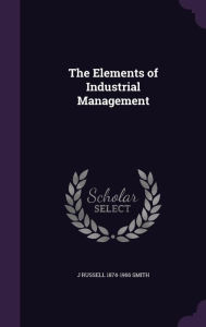 The Elements of Industrial Management - J Russell 1874-1966 Smith