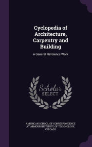 Cyclopedia of Architecture, Carpentry and Building: A General Reference Work - American School Of Correspondence At Arm