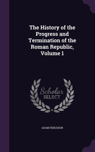 The History of the Progress and Termination of the Roman Republic, Volume 1 - Adam Ferguson