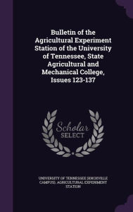 Bulletin of the Agricultural Experiment Station of the University of Tennessee, State Agricultural and Mechanical College, Issues 123-137 -  University Of Tennessee (Knoxville Campu, Hardcover