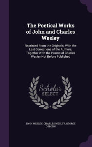 The Poetical Works of John and Charles Wesley: Reprinted From the Originals, With the Last Corrections of the Authors; Together Wi