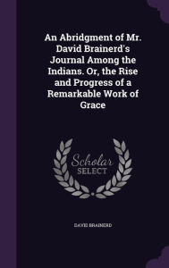 An Abridgment of Mr. David Brainerd's Journal Among the Indians. Or the Rise and Progress of a Remarkable Work of Grace Hardcover | Indigo | Indigo Ch