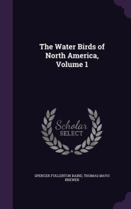The Water Birds of North America, Volume 1 - Spencer Fullerton Baird