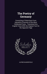 The Poetry of Germany: Consisting of Selections from Upwards of Seventy of the Most Celebrated Poets: Translated Into English Verse with the -  Alfred Baskerville, Hardcover