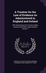 A Treatise on the Law of Evidence as Administered in England and Ireland: With Illustrations from Scotch Indian American and Other Legal Systems