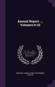 Annual Report ..., Volumes 8-22 -  Montana Agricultural Experiment Station, Hardcover