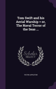 Tom Swift and his Aerial Warship = or, The Naval Terror of the Seas ... - Victor Appleton