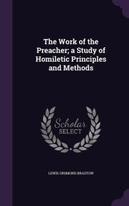 The Work of the Preacher; a Study of Homiletic Principles and Methods - Lewis Orsmond Brastow