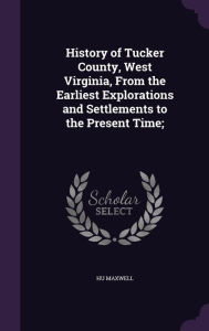 History of Tucker County, West Virginia, From the Earliest Explorations and Settlements to the Present Time; -  Hu Maxwell, Hardcover