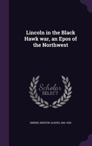 Lincoln in the Black Hawk war, an Epos of the Northwest - Denton Jaques Snider
