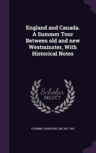 England and Canada. A Summer Tour Between old and new Westminster, With Historical Notes - Sandford Fleming