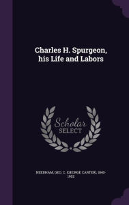 Charles H. Spurgeon, his Life and Labors - Geo C. 1840-1902 Needham